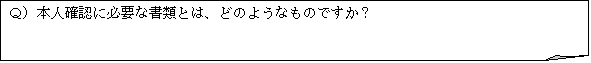 メモ: Ｑ）本人確認に必要な書類とは、どのようなものですか？