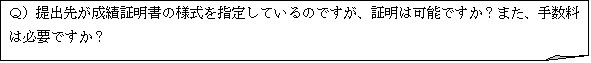 メモ: Ｑ）提出先が成績証明書の様式を指定しているのですが、証明は可能ですか？また、手数料は必要ですか？