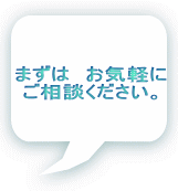 まずは お気軽に ご相談ください。