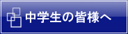 中学生の皆様へ