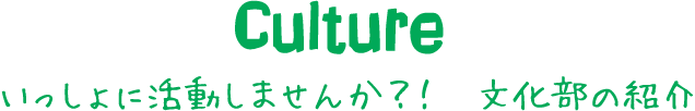 いっしょに活動しませんか?! 文化部の紹介