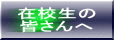 在校生の 皆さんへ 