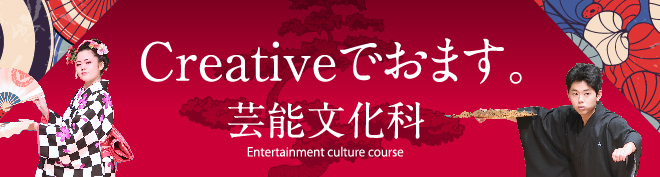 芸能文化科。Entertainment culture course。Creativeでおます。