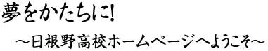 夢をかたちに！～日根野高校ホームページへようこそ～