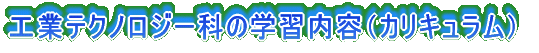 工業テクノロジー科の学習内容（カリキュラム）
