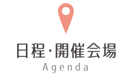 日程・開催会場 Agenda