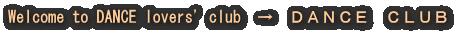 Welcome to DANCE lovers' club�@���@�c�`�m�b�d�@�b�k�t�a