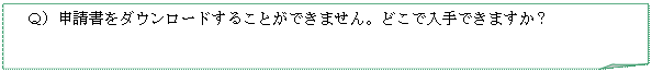 メモ: Ｑ）申請書をダウンロードすることができません。どこで入手できますか？ 

