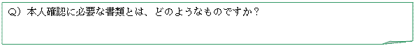 メモ: Ｑ）本人確認に必要な書類とは、どのようなものですか？