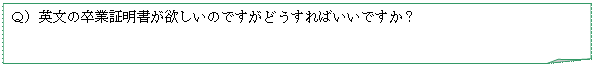 メモ: Ｑ）英文の卒業証明書が欲しいのですがどうすればいいですか？